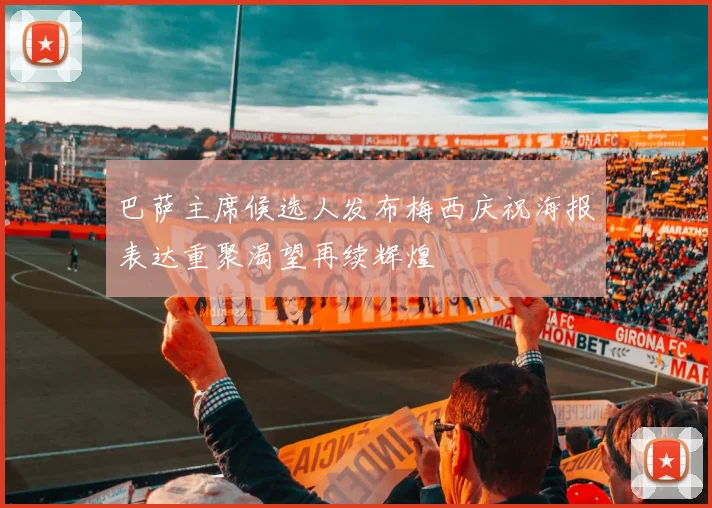 巴萨主席候选人发布梅西庆祝海报表达重聚渴望再续辉煌