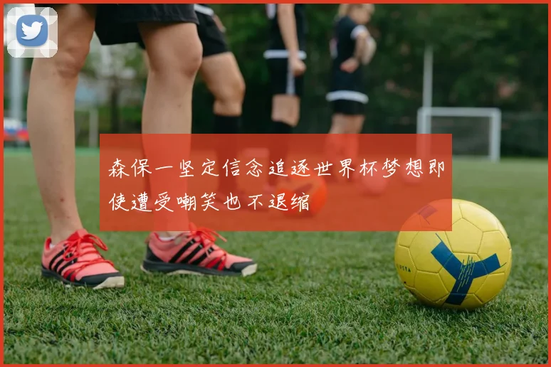 森保一坚定信念追逐世界杯梦想即使遭受嘲笑也不退缩