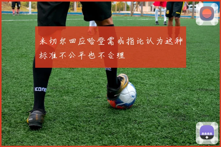 米切尔回应哈登需戒指论认为这种标准不公平也不合理