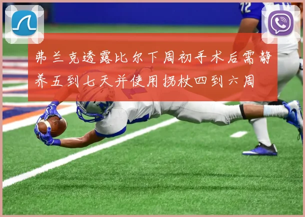 弗兰克透露比尔下周初手术后需静养五到七天并使用拐杖四到六周