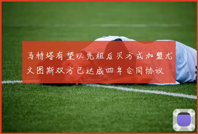马特塔有望以先租后买方式加盟尤文图斯双方已达成四年合同协议